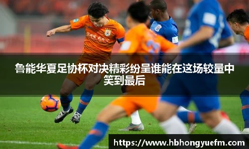 鲁能华夏足协杯对决精彩纷呈谁能在这场较量中笑到最后