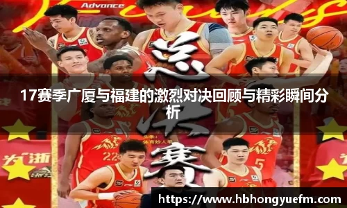 17赛季广厦与福建的激烈对决回顾与精彩瞬间分析