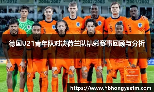 德国U21青年队对决荷兰队精彩赛事回顾与分析