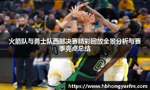 火箭队与勇士队西部决赛精彩回放全景分析与赛季亮点总结