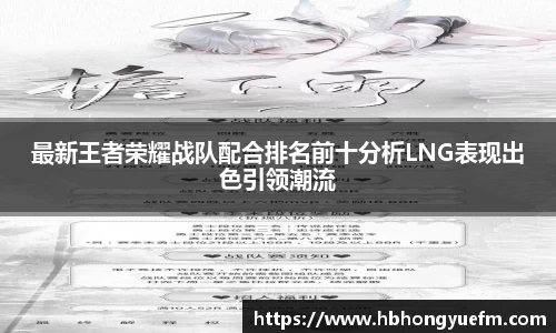 最新王者荣耀战队配合排名前十分析LNG表现出色引领潮流